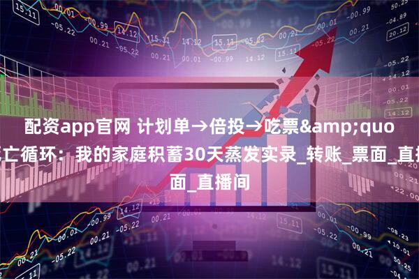 配资app官网 计划单→倍投→吃票&quot;死亡循环：我的家庭积蓄30天蒸发实录_转账_票面_直播间