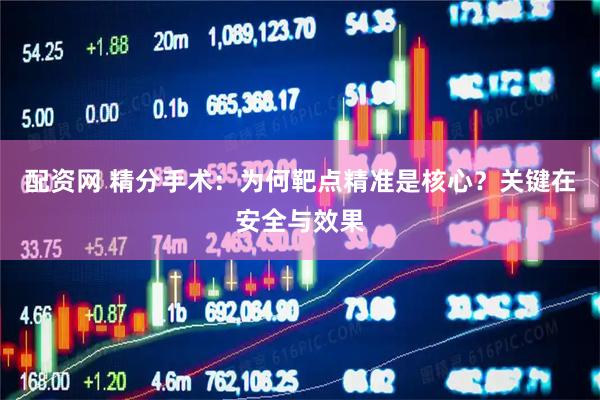 配资网 精分手术：为何靶点精准是核心？关键在安全与效果